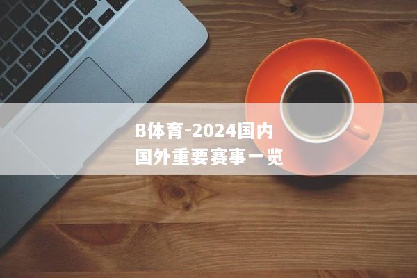 B体育-2024国内国外重要赛事一览